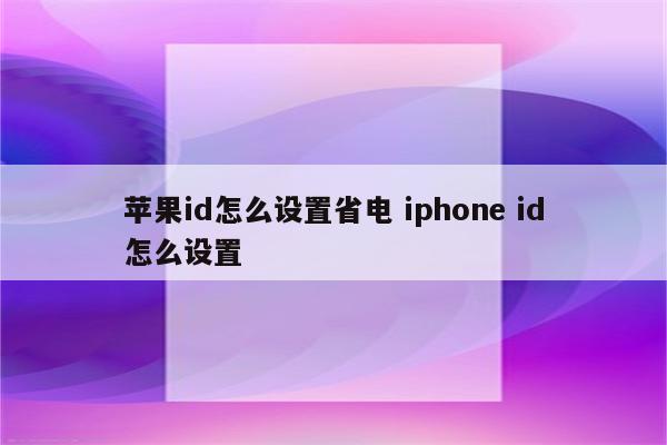 苹果id怎么设置省电 iphone id怎么设置