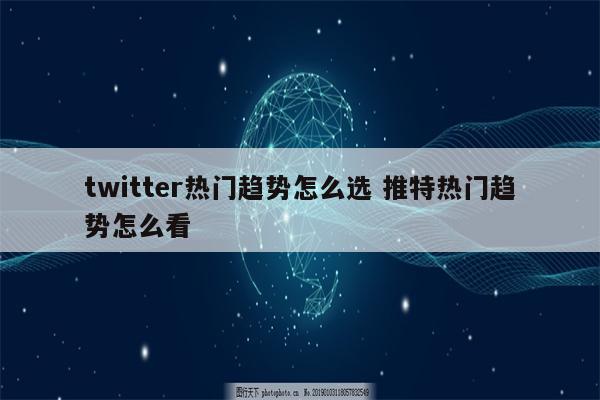 twitter热门趋势怎么选 推特热门趋势怎么看