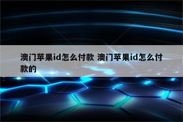 澳门苹果id怎么付款 澳门苹果id怎么付款的