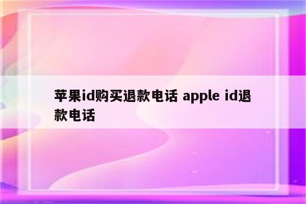 苹果id购买退款电话 apple id退款电话