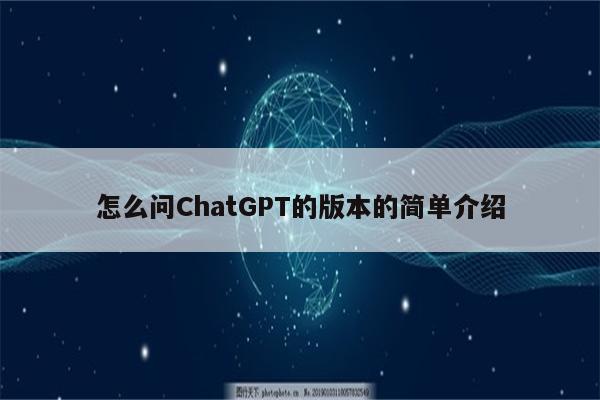 怎么问ChatGPT的版本的简单介绍