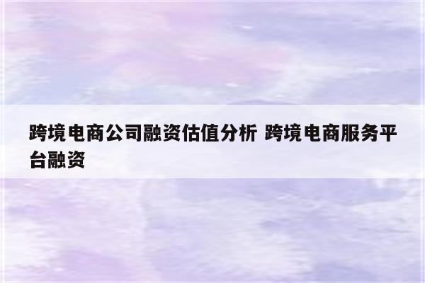 跨境电商公司融资估值分析 跨境电商服务平台融资