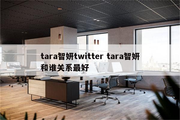 tara智妍twitter tara智妍和谁关系最好