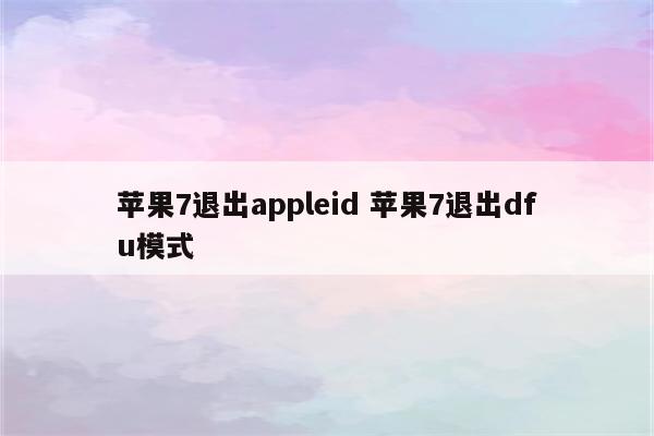 苹果7退出appleid 苹果7退出dfu模式