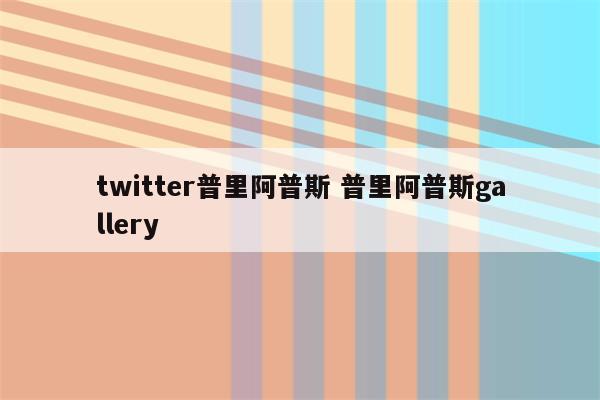 twitter普里阿普斯 普里阿普斯gallery