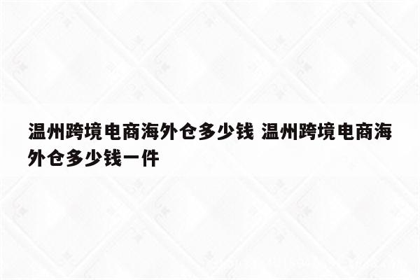 温州跨境电商海外仓多少钱 温州跨境电商海外仓多少钱一件