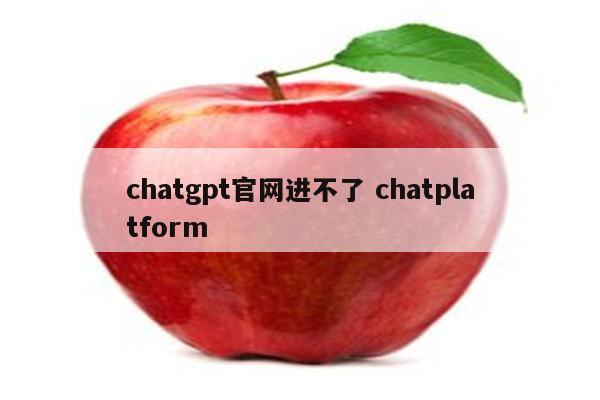 chatgpt官网进不了 chatplatform