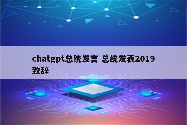 chatgpt总统发言 总统发表2019致辞