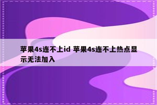 苹果4s连不上id 苹果4s连不上热点显示无法加入