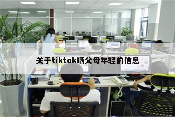 关于tiktok晒父母年轻的信息