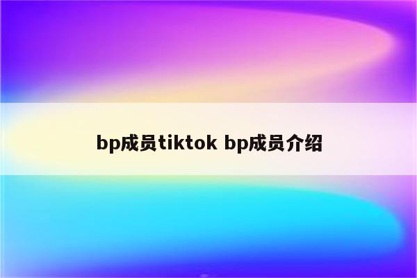 bp成员tiktok bp成员介绍