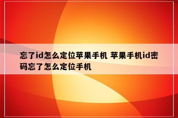 忘了id怎么定位苹果手机 苹果手机id密码忘了怎么定位手机