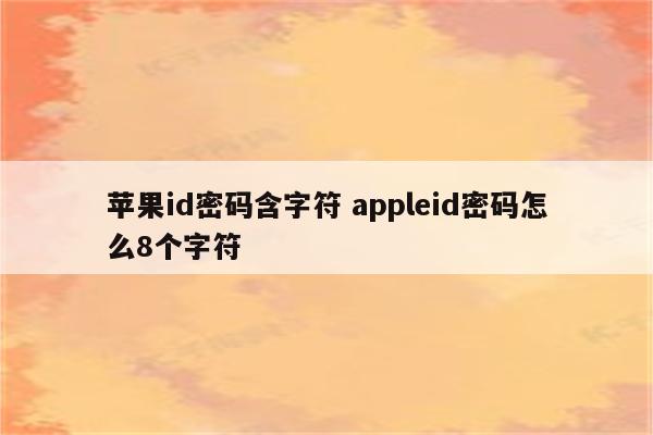 苹果id密码含字符 appleid密码怎么8个字符