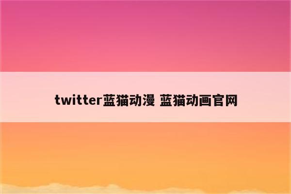 twitter蓝猫动漫 蓝猫动画官网