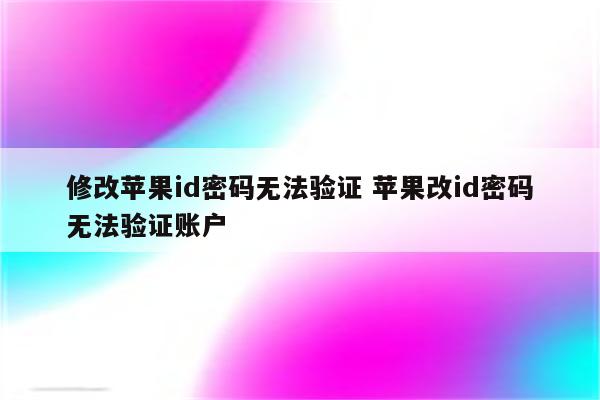 修改苹果id密码无法验证 苹果改id密码无法验证账户