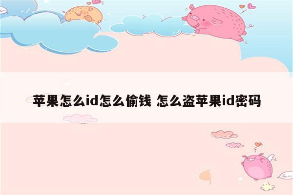 苹果怎么id怎么偷钱 怎么盗苹果id密码