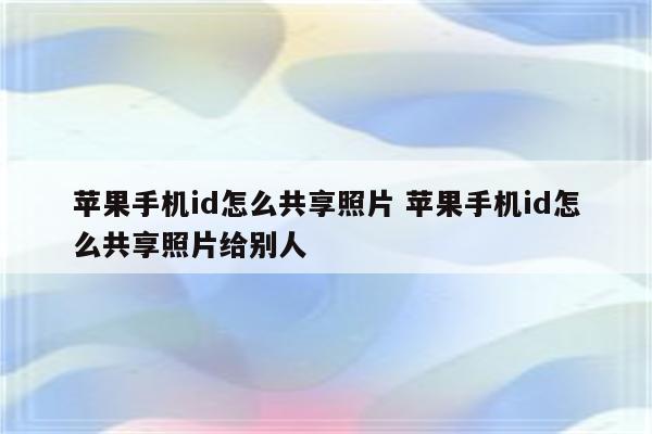苹果手机id怎么共享照片 苹果手机id怎么共享照片给别人