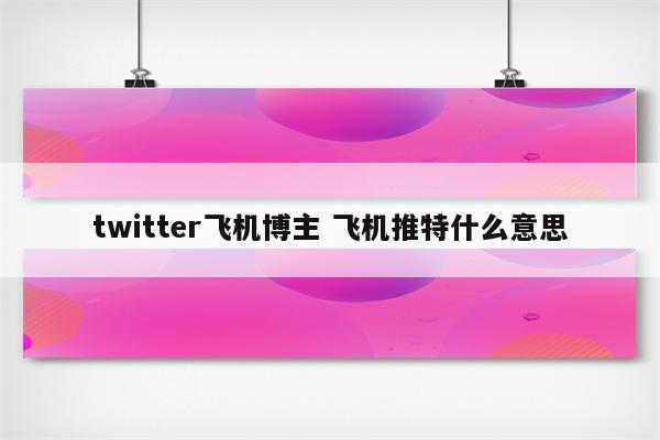 twitter飞机博主 飞机推特什么意思