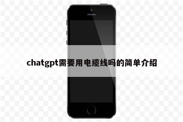 chatgpt需要用电缆线吗的简单介绍