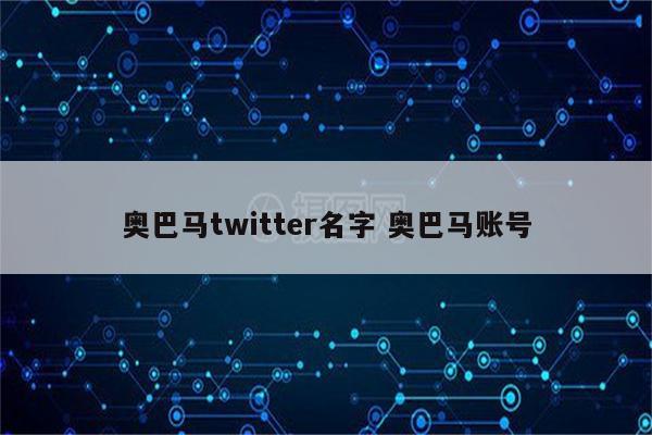 奥巴马twitter名字 奥巴马账号