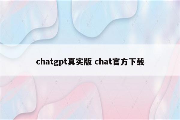 chatgpt真实版 chat官方下载