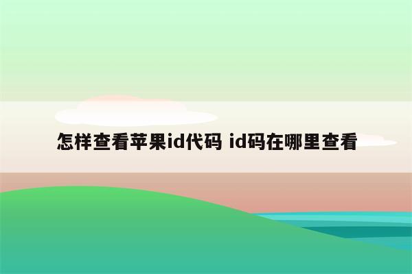 怎样查看苹果id代码 id码在哪里查看