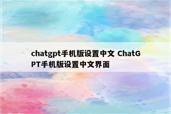 chatgpt手机版设置中文 ChatGPT手机版设置中文界面