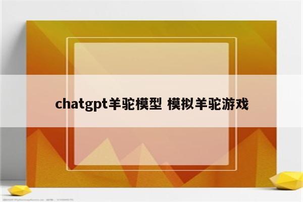 chatgpt羊驼模型 模拟羊驼游戏