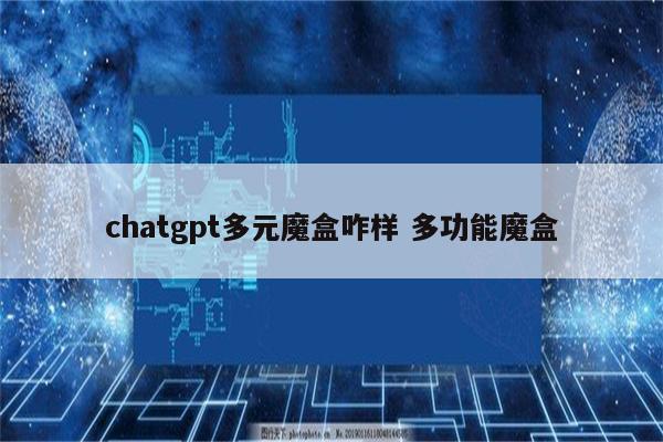 chatgpt多元魔盒咋样 多功能魔盒