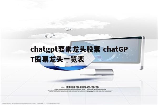 chatgpt要素龙头股票 chatGPT股票龙头一览表