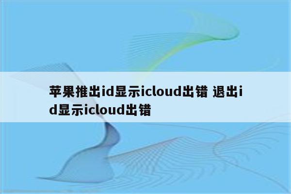 苹果推出id显示icloud出错 退出id显示icloud出错