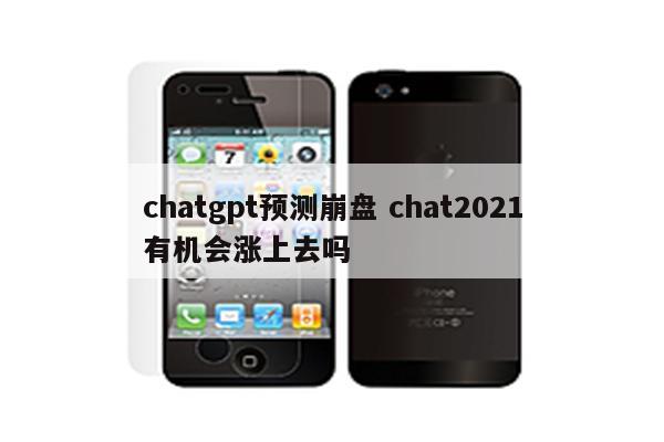 chatgpt预测崩盘 chat2021有机会涨上去吗