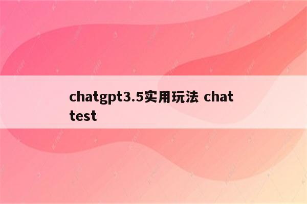 chatgpt3.5实用玩法 chat test