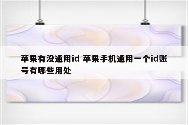 苹果有没通用id 苹果手机通用一个id账号有哪些用处