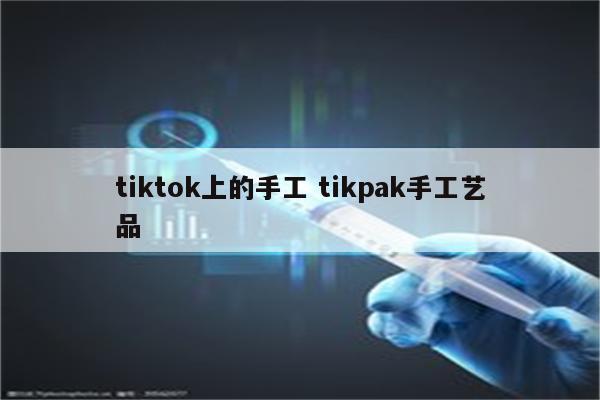 tiktok上的手工 tikpak手工艺品