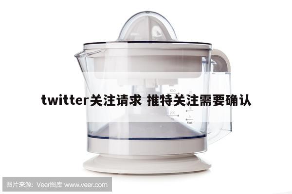 twitter关注请求 推特关注需要确认