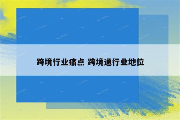 跨境行业痛点 跨境通行业地位