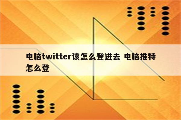 电脑twitter该怎么登进去 电脑推特怎么登