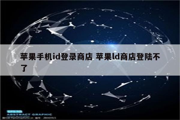 苹果手机id登录商店 苹果ld商店登陆不了