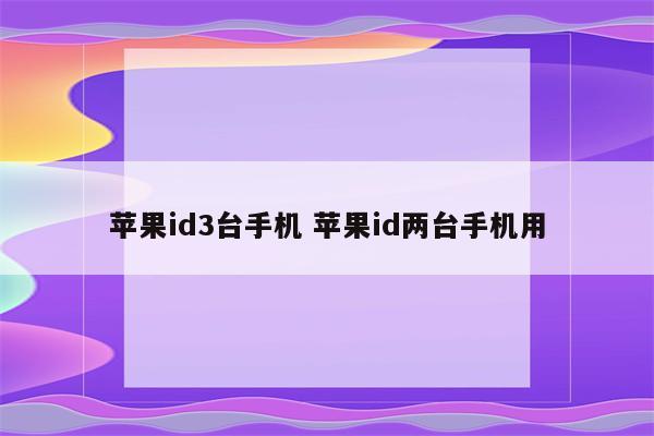 苹果id3台手机 苹果id两台手机用