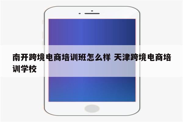 南开跨境电商培训班怎么样 天津跨境电商培训学校