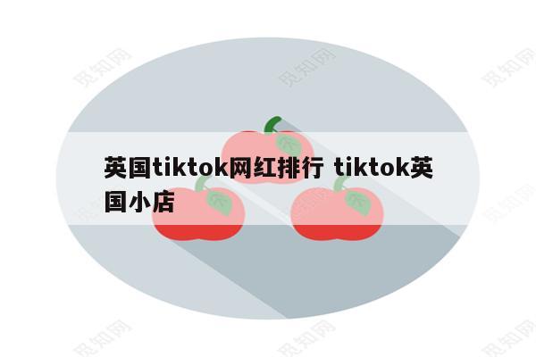 英国tiktok网红排行 tiktok英国小店