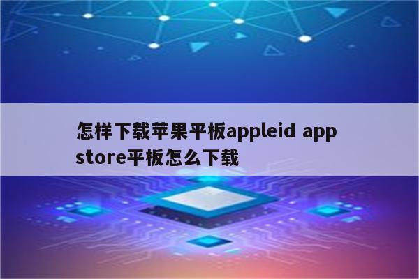 怎样下载苹果平板appleid app store平板怎么下载