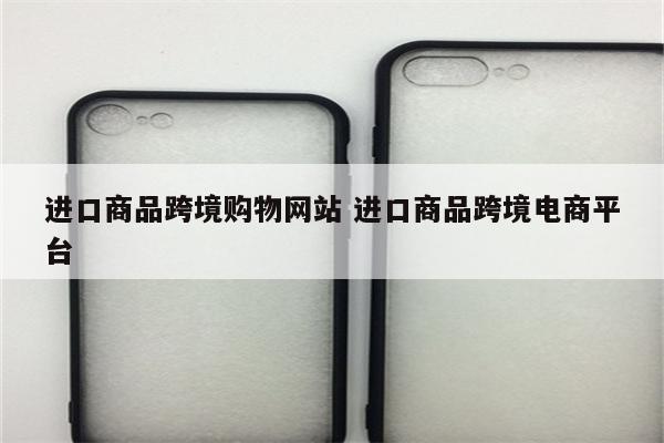 进口商品跨境购物网站 进口商品跨境电商平台
