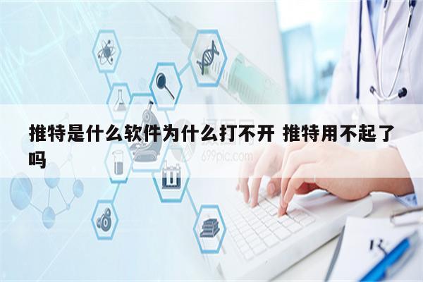 推特是什么软件为什么打不开 推特用不起了吗