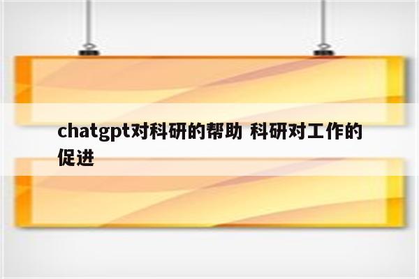 chatgpt对科研的帮助 科研对工作的促进