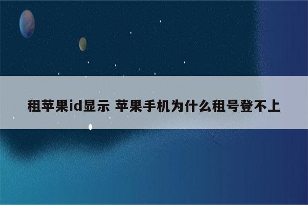 租苹果id显示 苹果手机为什么租号登不上