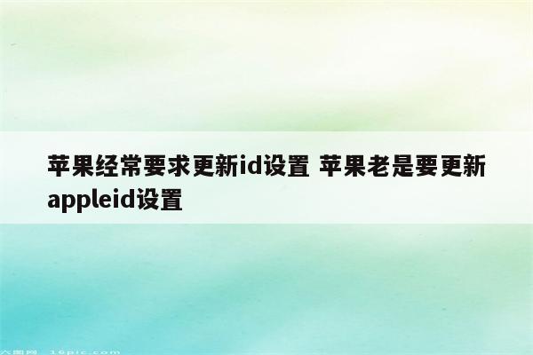 苹果经常要求更新id设置 苹果老是要更新appleid设置