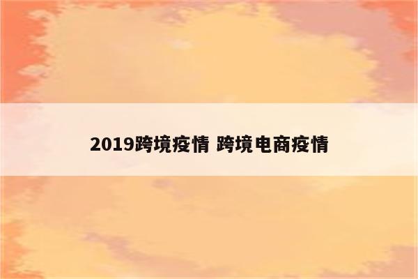 2019跨境疫情 跨境电商疫情