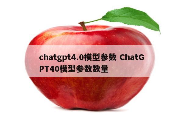 chatgpt4.0模型参数 ChatGPT40模型参数数量